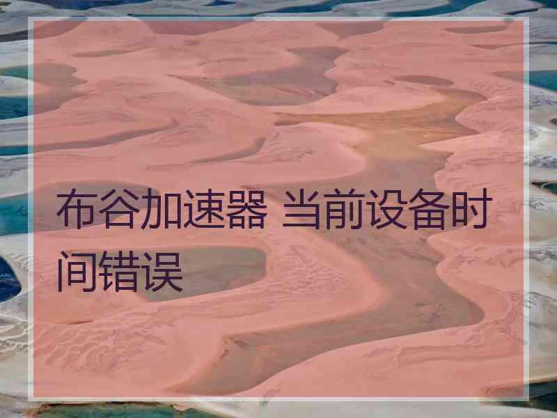 布谷加速器 当前设备时间错误
