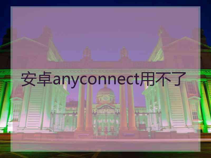 安卓anyconnect用不了