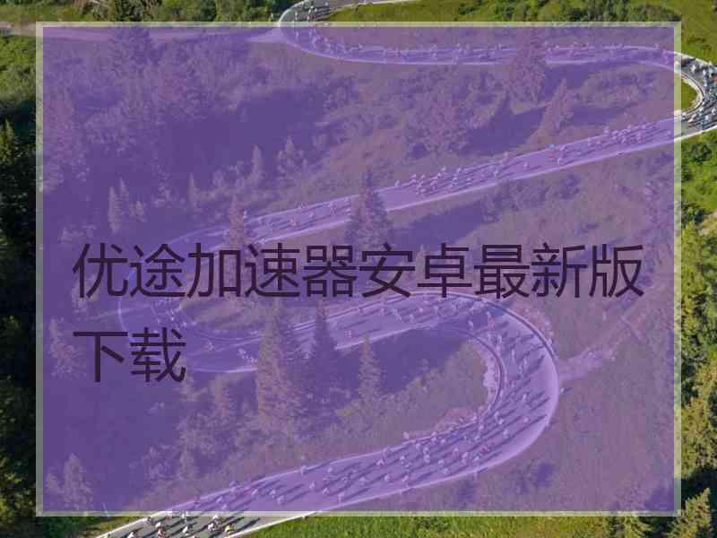 优途加速器安卓最新版下载