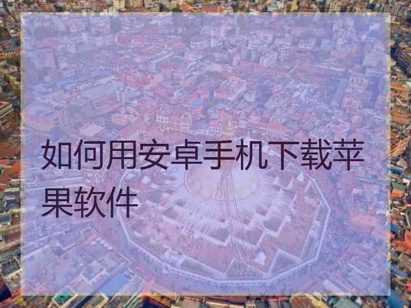 如何用安卓手机下载苹果软件