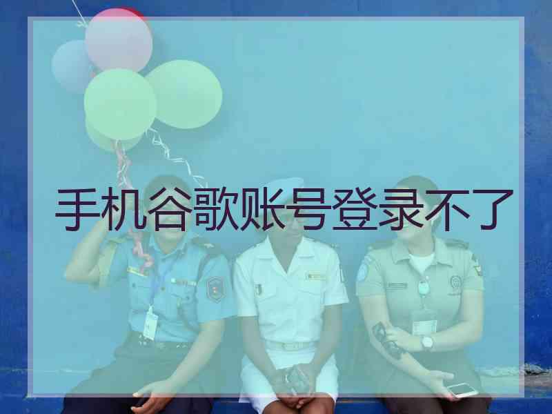 手机谷歌账号登录不了