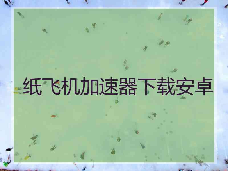 纸飞机加速器下载安卓