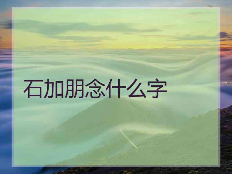 石加朋念什么字