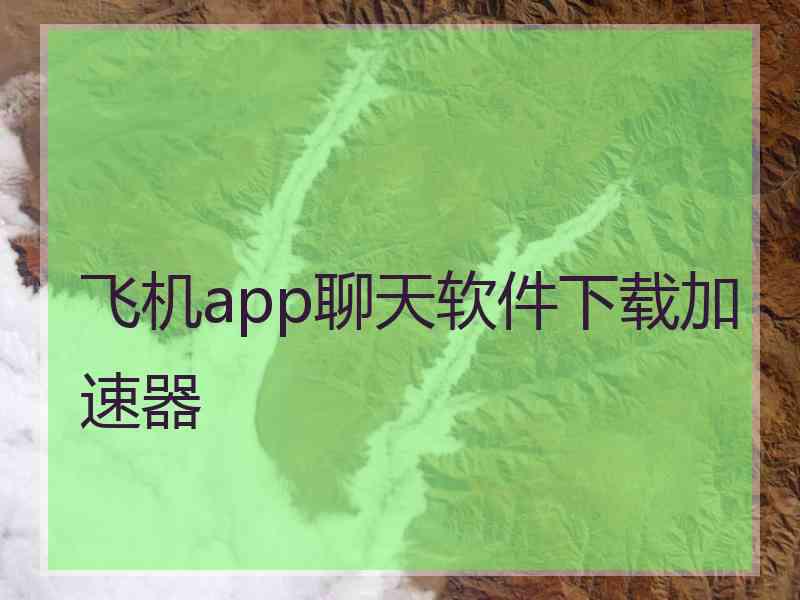 飞机app聊天软件下载加速器