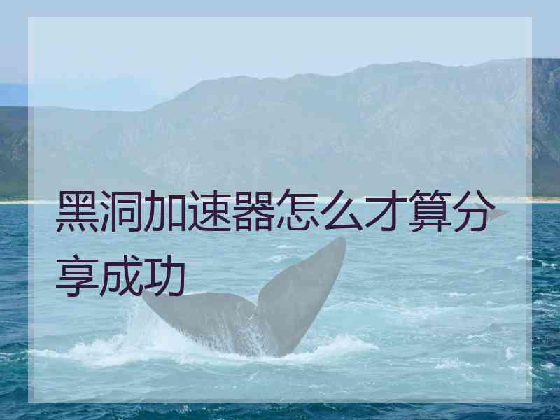 黑洞加速器怎么才算分享成功
