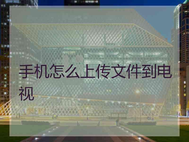 手机怎么上传文件到电视