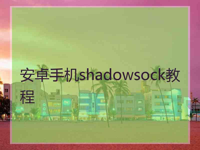 安卓手机shadowsock教程