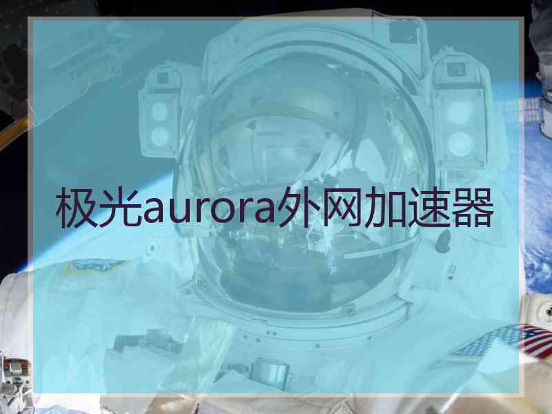 极光aurora外网加速器
