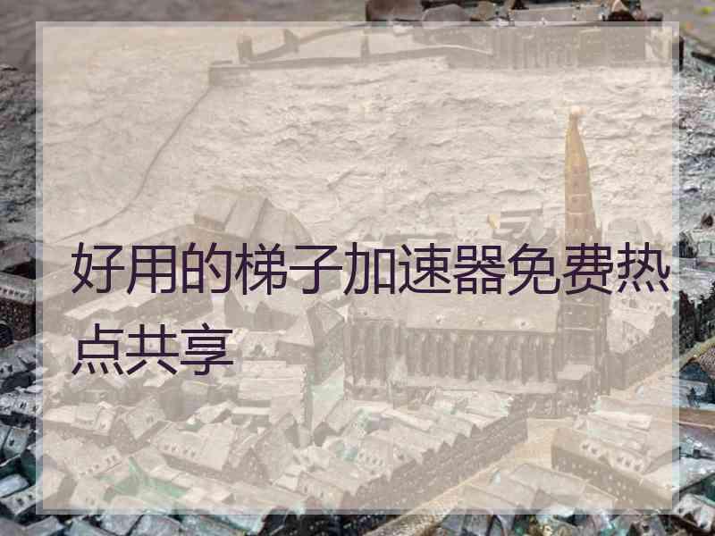 好用的梯子加速器免费热点共享