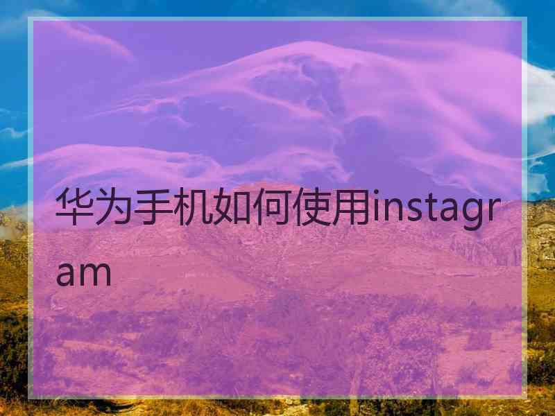 华为手机如何使用instagram