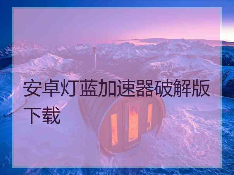 安卓灯蓝加速器破解版下载