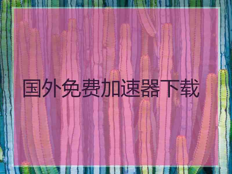 国外免费加速器下载