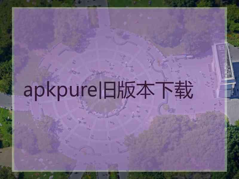 apkpure旧版本下载