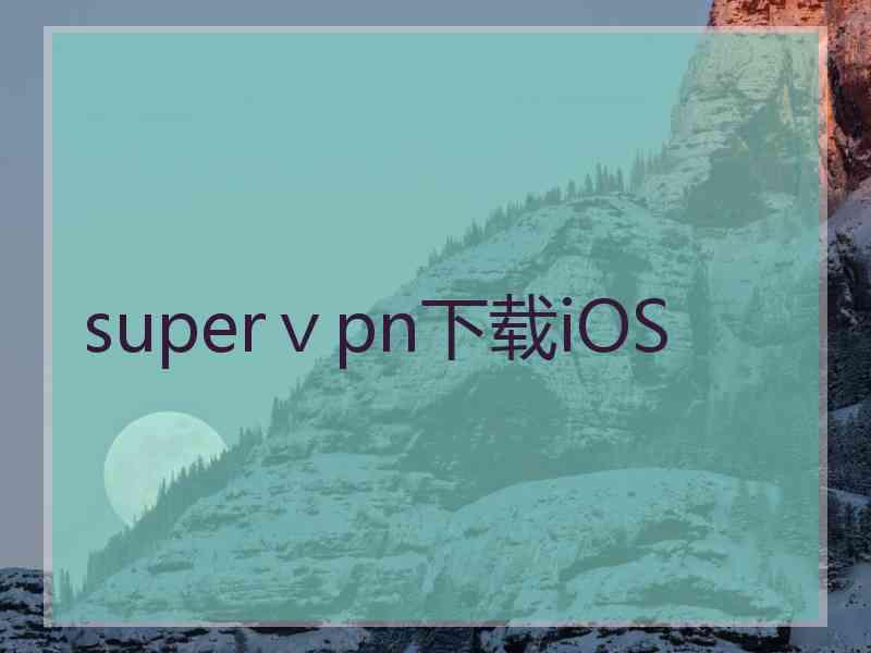 superⅴpn下载iOS