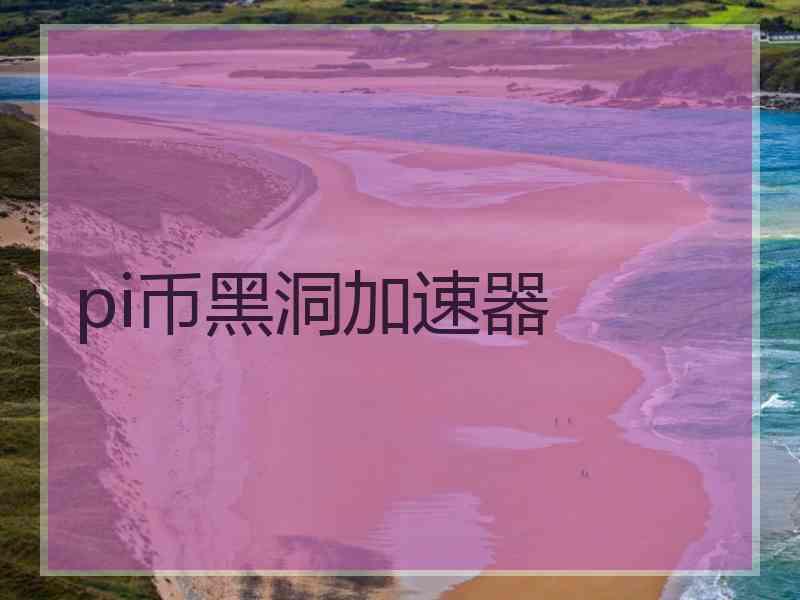 pi币黑洞加速器