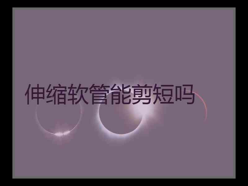 伸缩软管能剪短吗