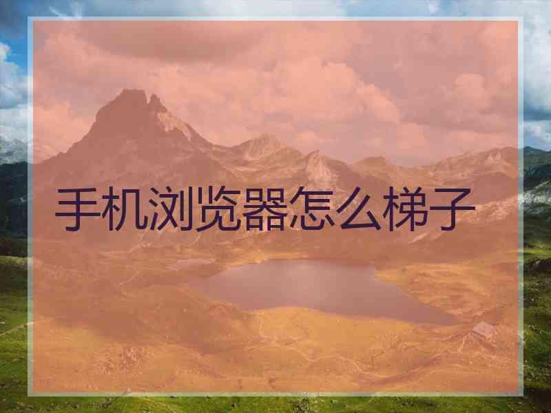 手机浏览器怎么梯子