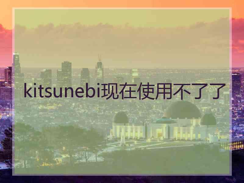 kitsunebi现在使用不了了