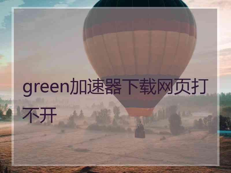 green加速器下载网页打不开