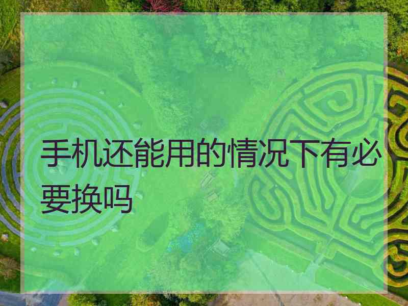手机还能用的情况下有必要换吗