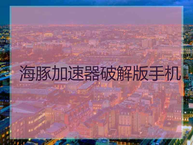海豚加速器破解版手机