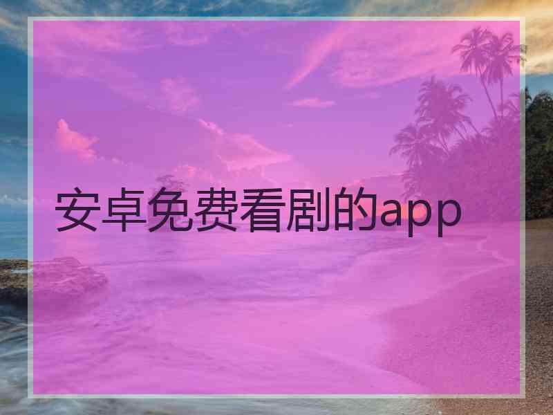 安卓免费看剧的app