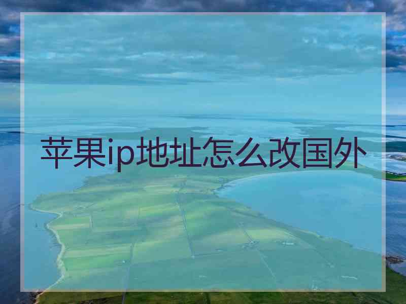 苹果ip地址怎么改国外