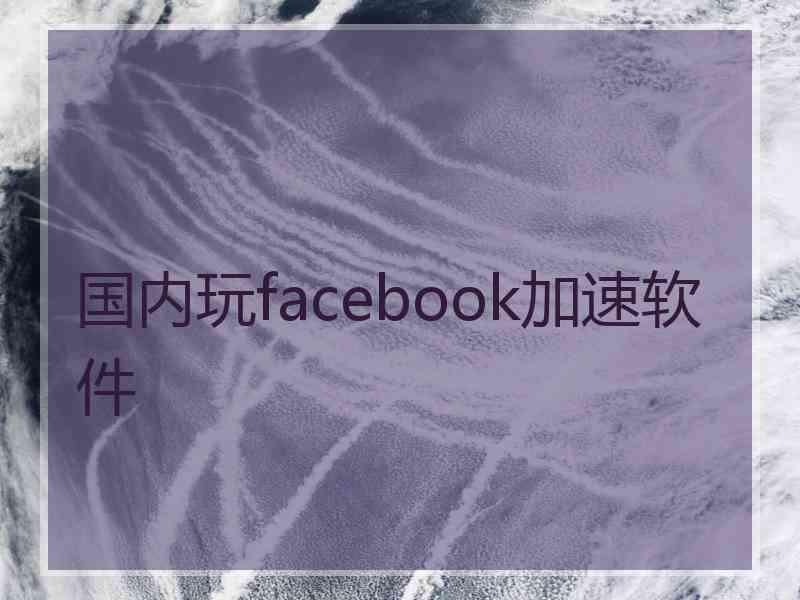 国内玩facebook加速软件
