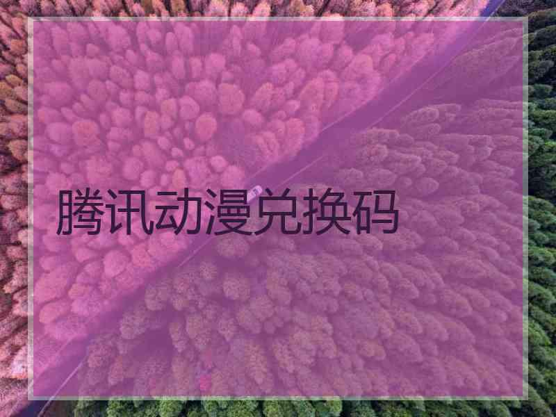 腾讯动漫兑换码