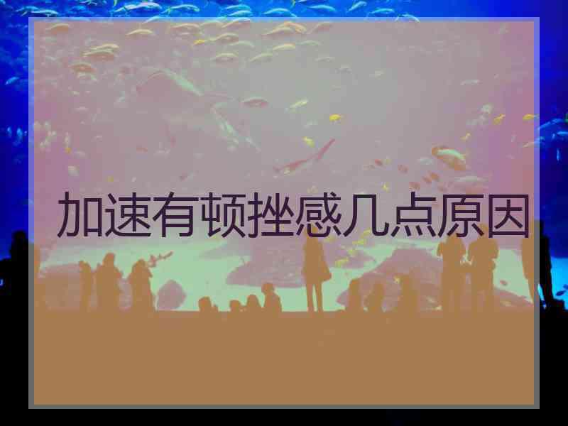 加速有顿挫感几点原因