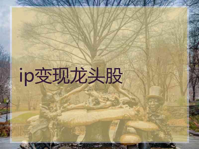 ip变现龙头股