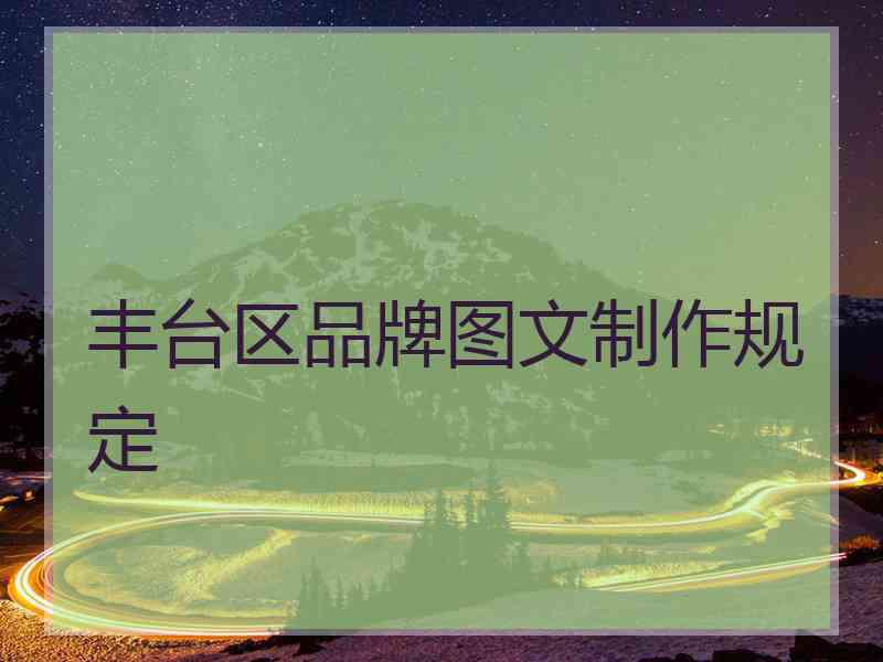 丰台区品牌图文制作规定