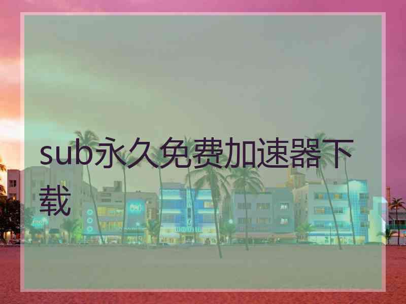 sub永久免费加速器下载