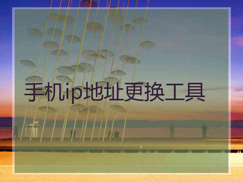 手机ip地址更换工具