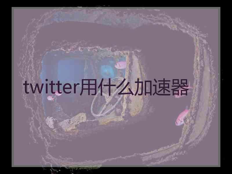 twitter用什么加速器