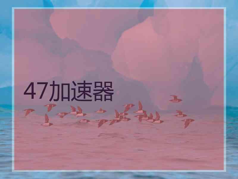 47加速器