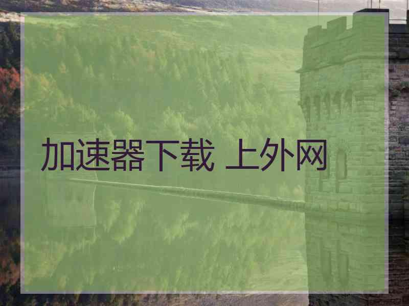 加速器下载 上外网