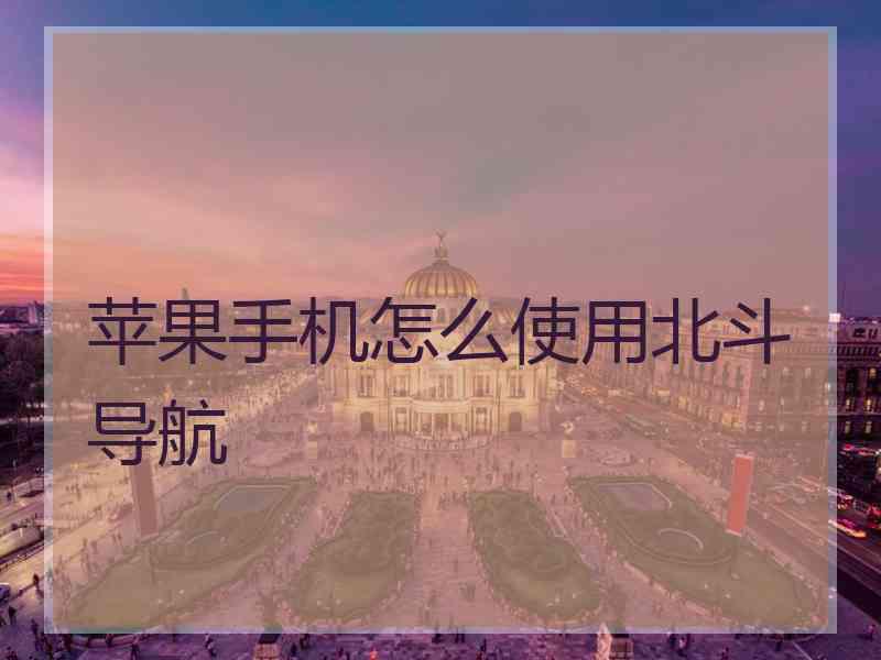 苹果手机怎么使用北斗导航