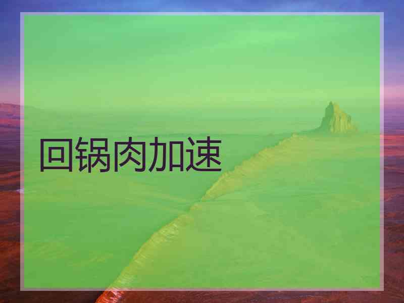 回锅肉加速