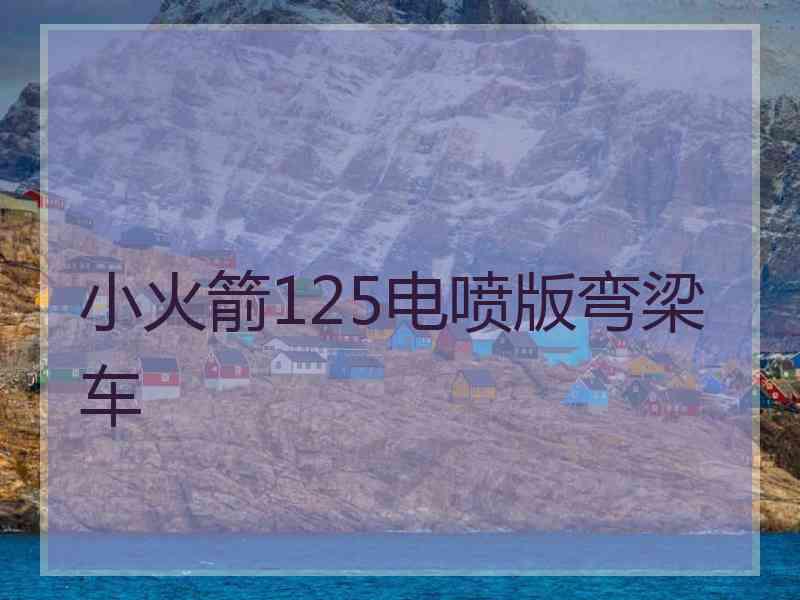 小火箭125电喷版弯梁车