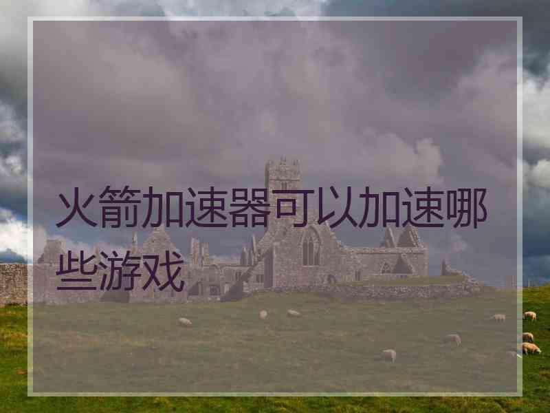火箭加速器可以加速哪些游戏