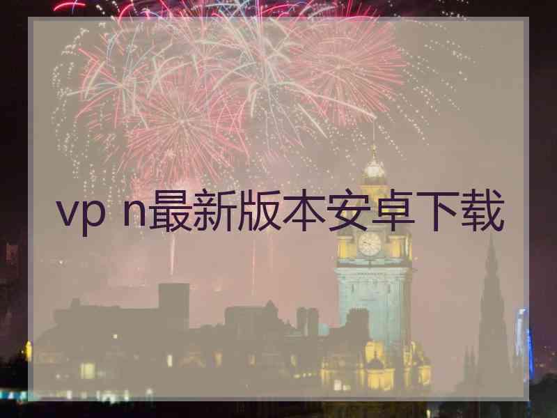 vp n最新版本安卓下载