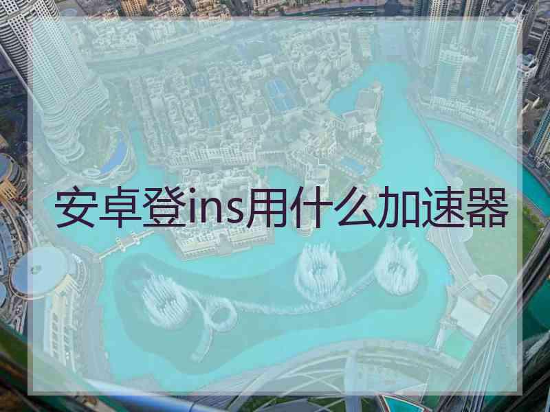 安卓登ins用什么加速器