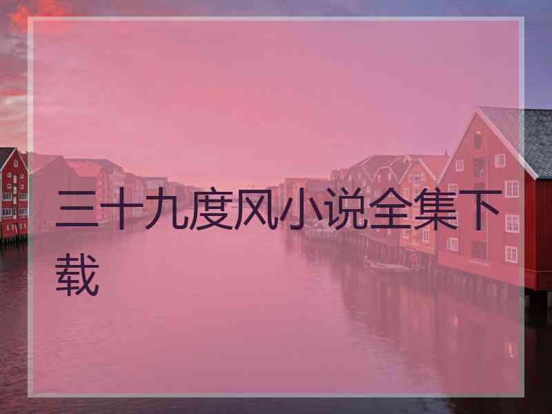 三十九度风小说全集下载