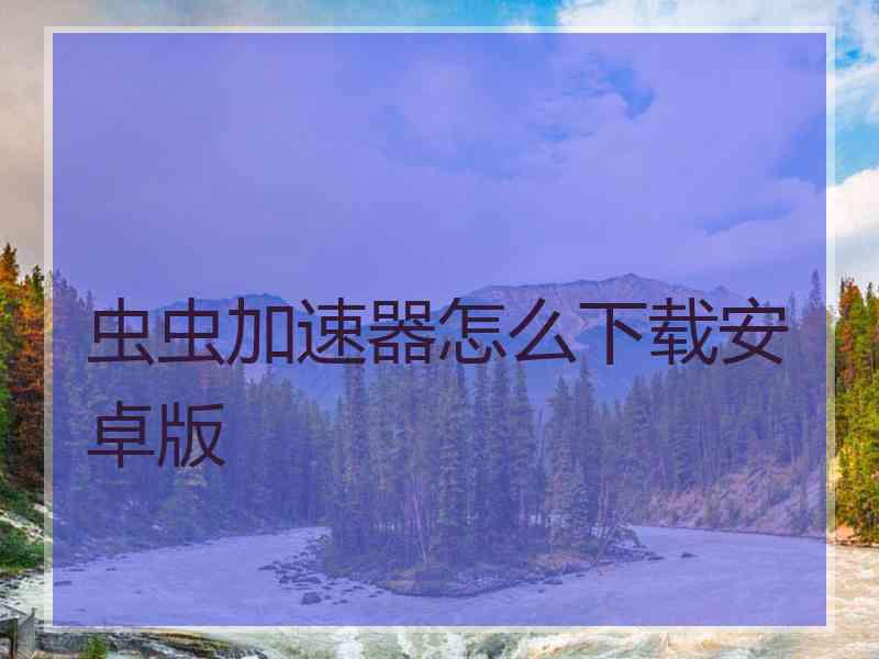 虫虫加速器怎么下载安卓版