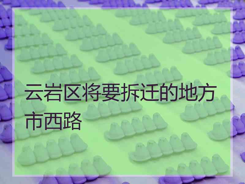云岩区将要拆迁的地方市西路
