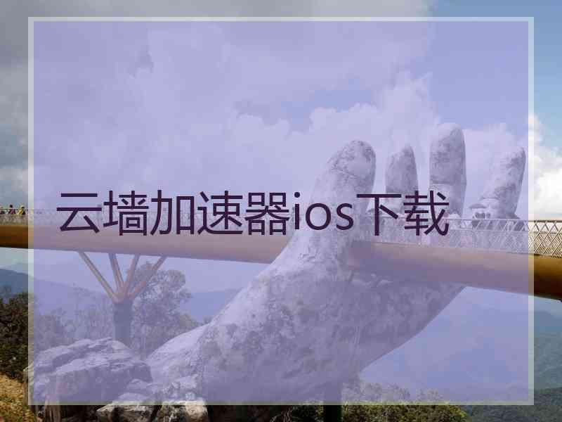 云墙加速器ios下载