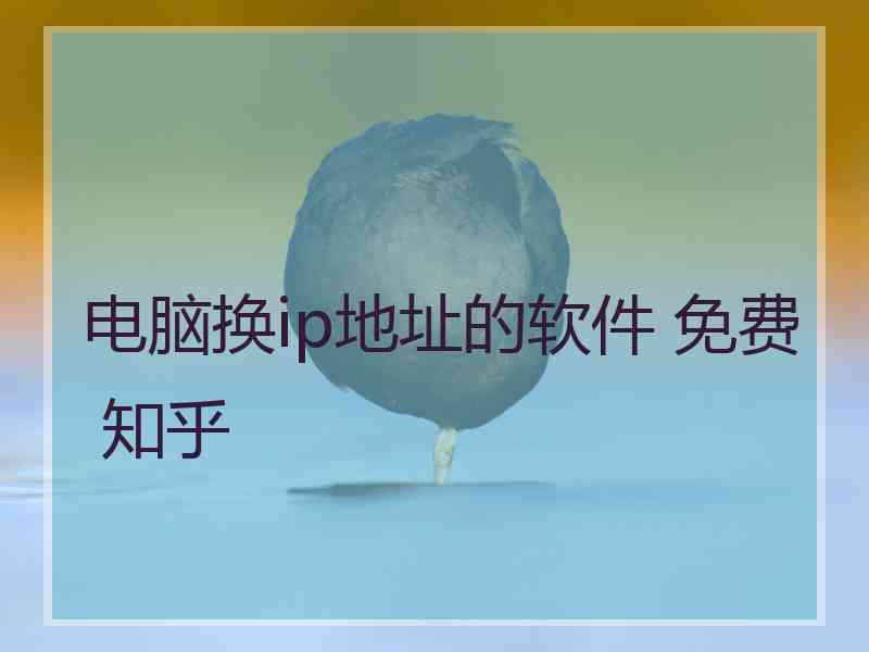 电脑换ip地址的软件 免费 知乎