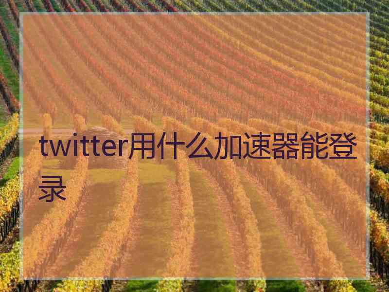 twitter用什么加速器能登录