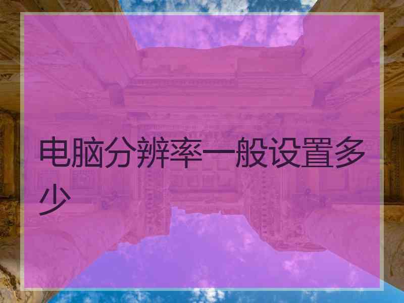 电脑分辨率一般设置多少